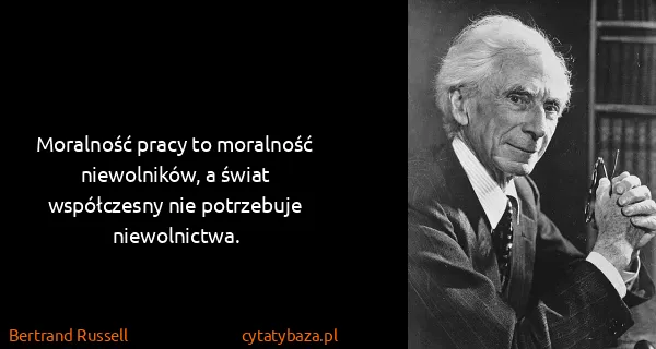 Bertrand Russell: Moralność pracy to moralność niewolników, a świat...