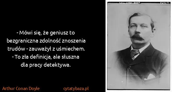 Arthur Conan Doyle: - Mówi się, że geniusz to bezgraniczna zdolność...