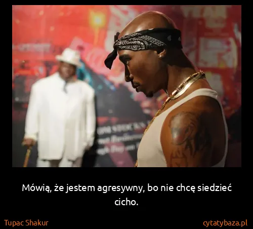Tupac Shakur: Mówią, że jestem agresywny, bo nie chcę siedzieć cicho.