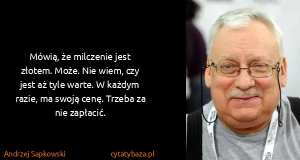 Andrzej Sapkowski: Mówią, że milczenie jest złotem. Może. Nie wiem, czy...