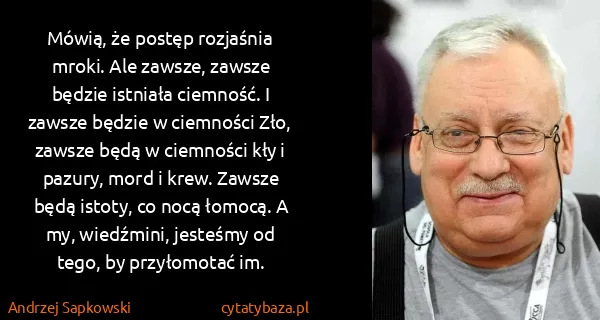 Andrzej Sapkowski: Mówią, że postęp rozjaśnia mroki. Ale zawsze, zawsze...
