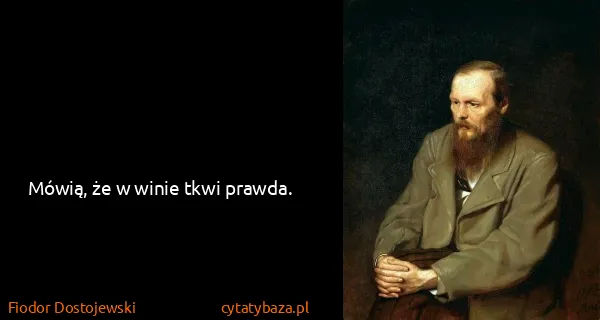 Fiodor Dostojewski: Mówią, że w winie tkwi prawda.