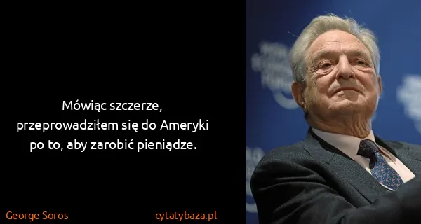 George Soros: Mówiąc szczerze, przeprowadziłem się do Ameryki po to,...