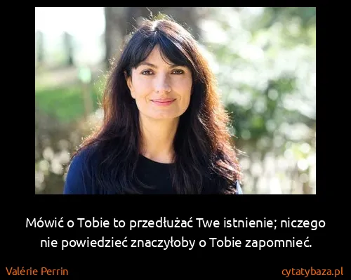 Valérie Perrin: Mówić o Tobie to przedłużać Twe istnienie; niczego nie...