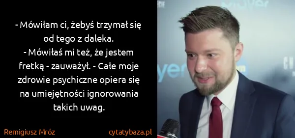 Remigiusz Mróz: - Mówiłam ci, żebyś trzymał się od tego z daleka.
-...