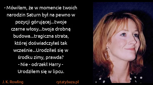 J. K. Rowling: - Mówiłam, że w momencie twoich narodzin Saturn był na... J. K. Rowling: - Mówiłam, że w momencie twoich narodzin Saturn był na...