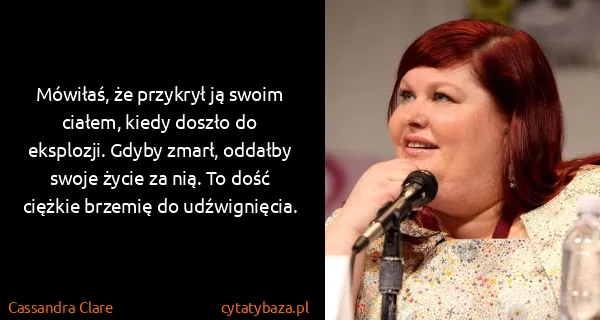 Cassandra Clare: Mówiłaś, że przykrył ją swoim ciałem, kiedy doszło do...