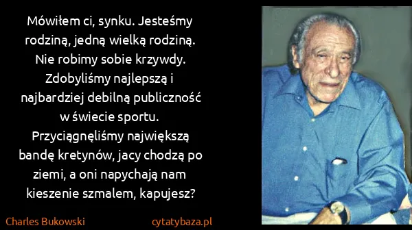 Charles Bukowski: Mówiłem ci, synku. Jesteśmy rodziną, jedną wielką...