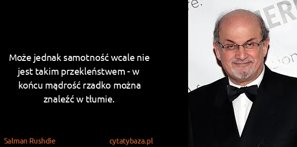 Salman Rushdie: Może jednak samotność wcale nie jest takim przekleństwem...
