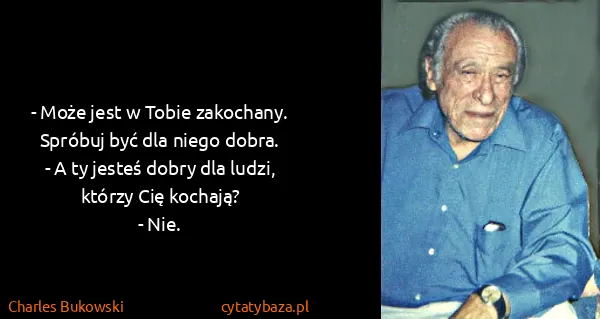 Charles Bukowski: - Może jest w Tobie zakochany. Spróbuj być dla niego...