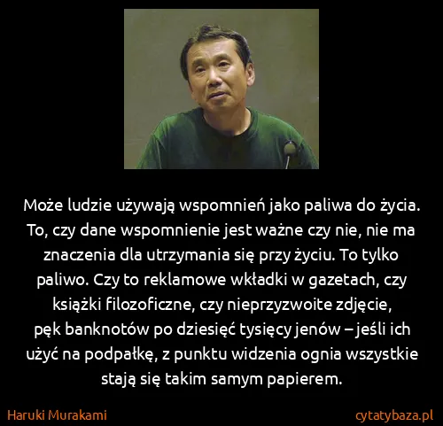 Haruki Murakami: Może ludzie używają wspomnień jako paliwa do życia. To,...