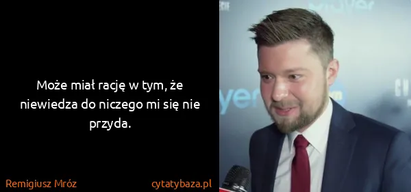 Remigiusz Mróz: Może miał rację w tym, że niewiedza do niczego mi się...