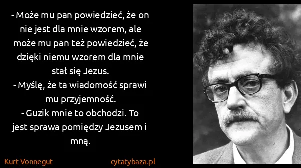 Kurt Vonnegut: - Może mu pan powiedzieć, że on nie jest dla mnie...