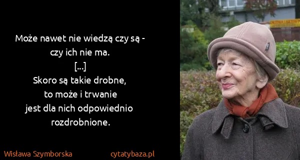 Wisława Szymborska: Może nawet nie wiedzą czy są - czy ich nie...