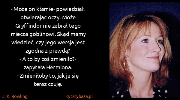 J. K. Rowling: - Może on kłamie- powiedział, otwierając oczy. Może...