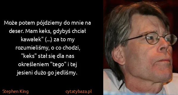 Stephen King: Może potem pójdziemy do mnie na deser. Mam keks, gdybyś...