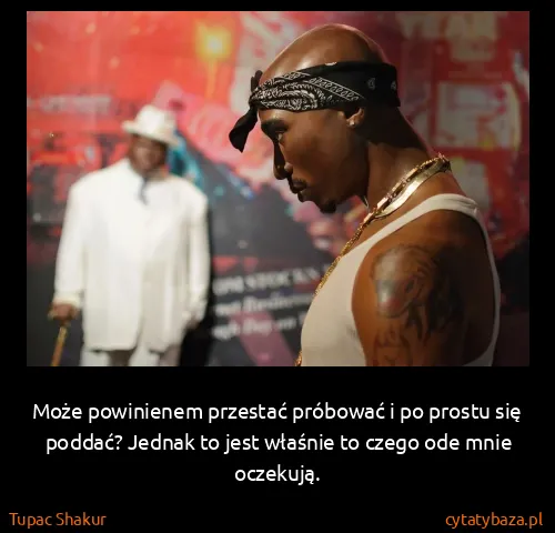 Tupac Shakur: Może powinienem przestać próbować i po prostu się...