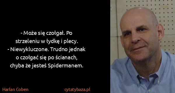 Harlan Coben: - Może się czołgał. Po strzeleniu w łydkę i plecy. 
-...