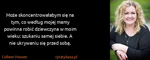 Colleen Hoover: Może skoncentrowałabym się na tym, co według mojej mamy...