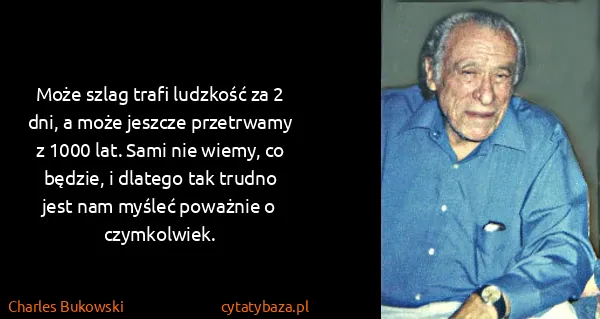 Charles Bukowski: Może szlag trafi ludzkość za 2 dni, a może jeszcze...