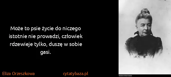 Eliza Orzeszkowa: Może to psie życie do niczego istotnie nie prowadzi,...