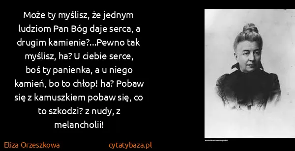 Eliza Orzeszkowa: Może ty myślisz, że jednym ludziom Pan Bóg daje serca, a...