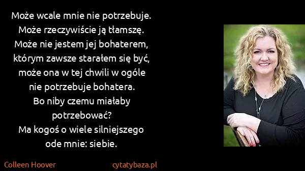 Colleen Hoover: Może wcale mnie nie potrzebuje.
Może rzeczywiście ją...
