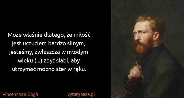 Vincent van Gogh: Może właśnie dlatego, że miłość jest uczuciem bardzo...