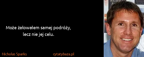 Nicholas Sparks: Może żałowałem samej podróży, lecz nie jej celu.