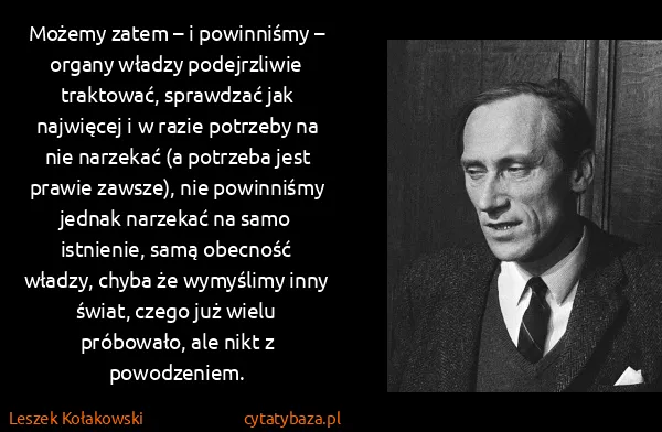Leszek Kołakowski: Możemy zatem – i powinniśmy – organy władzy podejrzliwie...