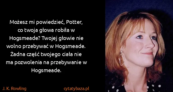 J. K. Rowling: Możesz mi powiedzieć, Potter, co twoja głowa robiła w...