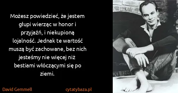 David Gemmell: Możesz powiedzieć, że jestem głupi wierząc w honor i...