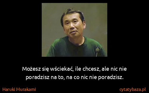 Haruki Murakami: Możesz się wściekać, ile chcesz, ale nic nie poradzisz...