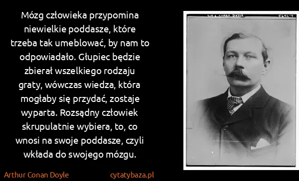 Arthur Conan Doyle: Mózg człowieka przypomina niewielkie poddasze, które...