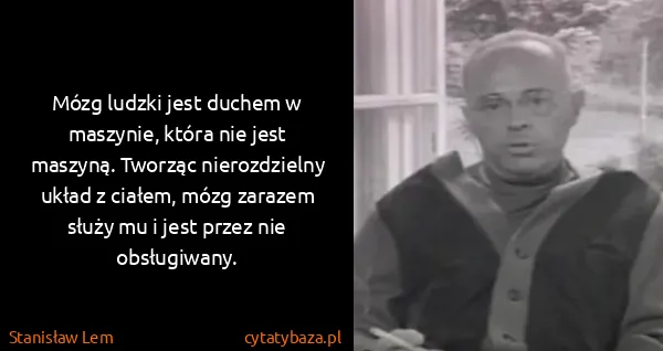 Stanisław Lem: Mózg ludzki jest duchem w maszynie, która nie jest...