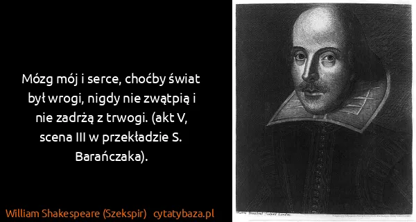 William Shakespeare (Szekspir): Mózg mój i serce, choćby świat był wrogi, nigdy nie...