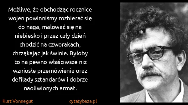 Kurt Vonnegut: Możliwe, że obchodząc rocznice wojen powinniśmy...