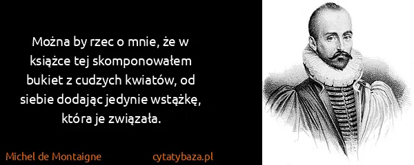 Michel de Montaigne: Można by rzec o mnie, że w książce tej skomponowałem...