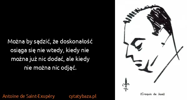 Antoine de Saint-Exupéry: Można by sądzić, że doskonałość osiąga się nie wtedy,...