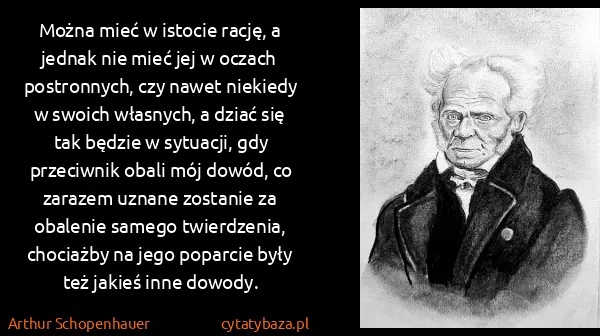 Arthur Schopenhauer: Można mieć w istocie rację, a jednak nie mieć jej w...