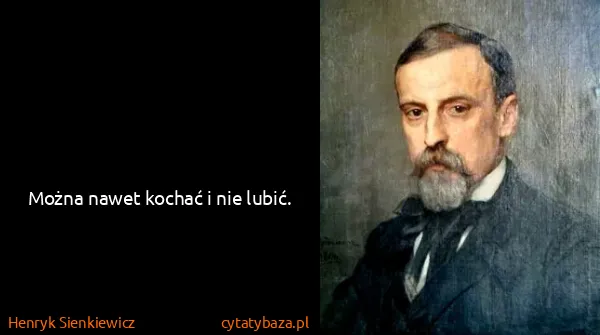 Henryk Sienkiewicz: Można nawet kochać i nie lubić.