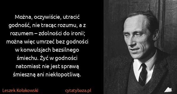 Leszek Kołakowski: Można, oczywiście, utracić godność, nie tracąc rozumu, a...