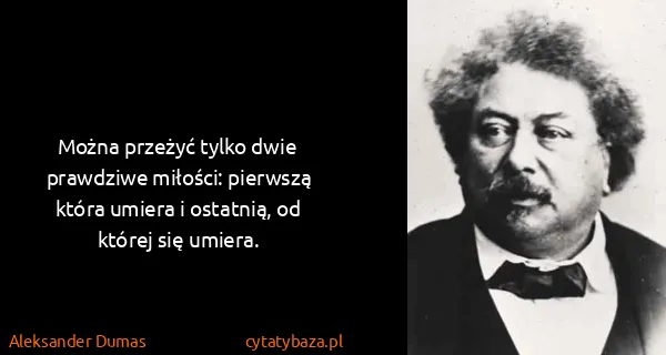 Aleksander Dumas: Można przeżyć tylko dwie prawdziwe miłości: pierwszą...