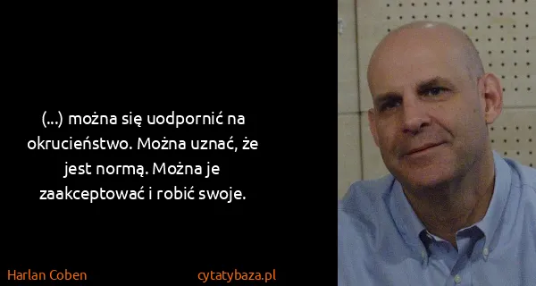 Harlan Coben: (...) można się uodpornić na okrucieństwo. Można uznać,...