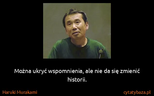 Haruki Murakami: Można ukryć wspomnienia, ale nie da się zmienić historii.