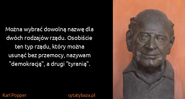 Karl Popper: Można wybrać dowolną nazwę dla dwóch rodzajów rządu....
