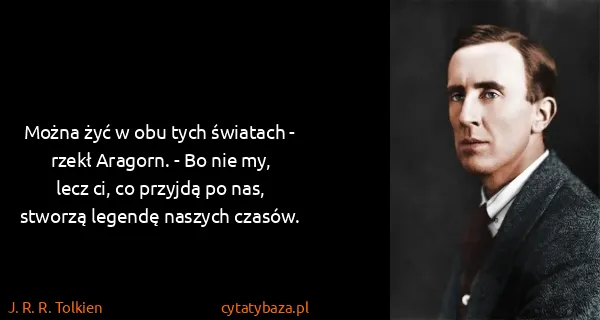J. R. R. Tolkien: Można żyć w obu tych światach - rzekł Aragorn. - Bo nie...