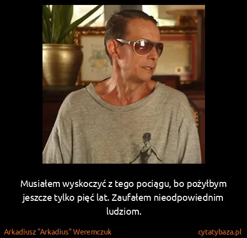 Arkadiusz "Arkadius" Weremczuk: Musiałem wyskoczyć z tego pociągu, bo pożyłbym jeszcze...