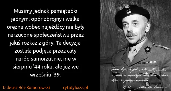 Tadeusz Bór-Komorowski: Musimy jednak pamiętać o jednym: opór zbrojny i walka...