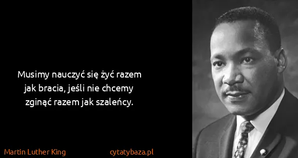 Martin Luther King: Musimy nauczyć się żyć razem jak bracia, jeśli nie...